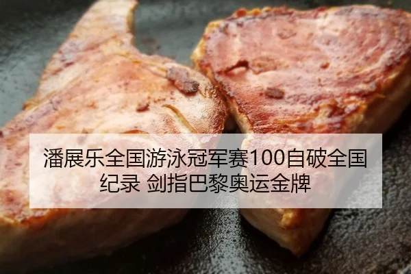 潘展乐全国游泳冠军赛100自破全国纪录 剑指巴黎奥运金牌