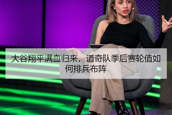 大谷翔平满血归来，道奇队季后赛轮值如何排兵布阵